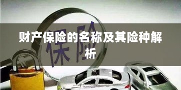 财产保险名称及险种深度解析-图1 财产保险名称及险种深度解析-图1