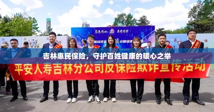 吉林惠民保险,守护百姓健康的暖心工程-图1 吉林惠民保险,守护百姓健康的暖心工程-图1