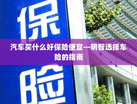 明智选择车险,如何购买性价比高的汽车保险?-图1 明智选择车险,如何购买性价比高的汽车保险?-图1