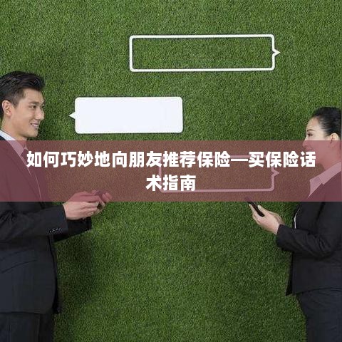 如何巧妙地向朋友推荐保险的实用话术指南-图1 如何巧妙地向朋友推荐保险的实用话术指南-图1