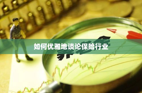 如何优雅地探讨保险行业之道-图1 如何优雅地探讨保险行业之道-图1