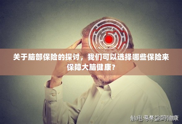 关于脑部保险的探讨,如何选择合适的保险保障大脑健康?-图1 关于脑部保险的探讨,如何选择合适的保险保障大脑健康?-图1