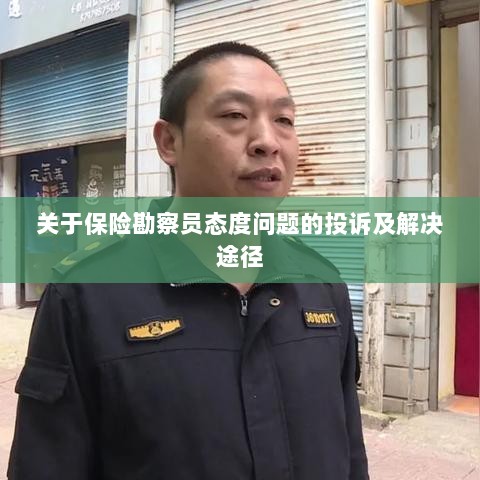 保险勘察员态度问题引发投诉，解决途径与改善措施-图1