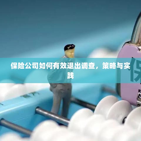 保险公司有效退出调查的策略与实践探讨-图1 保险公司有效退出调查的策略与实践探讨-图1