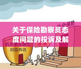 保险勘察员态度问题引发投诉，解决方案与建议-图1