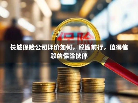 长城保险公司稳健前行，值得信赖的保险伙伴评价解析-图1