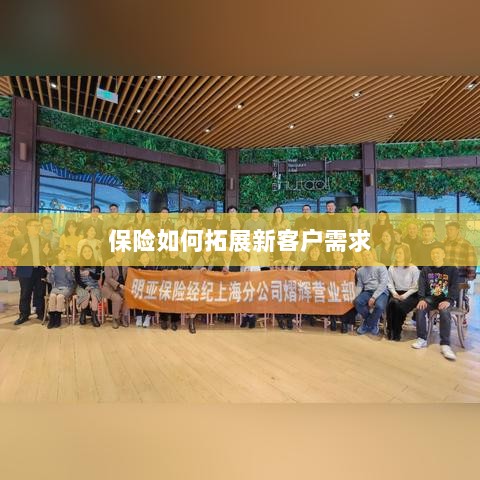 保险拓展新客户需求的策略与技巧-图1 保险拓展新客户需求的策略与技巧-图1