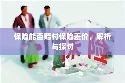 保险能否赔付保险差价,深度解析与探讨-图1 保险能否赔付保险差价,深度解析与探讨-图1