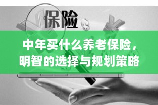 中年明智之选,养老保险的规划与策略-图1 中年明智之选,养老保险的规划与策略-图1