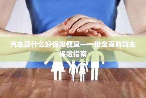 全面购车保险指南,如何选购优质且实惠的汽车保险?-图1 全面购车保险指南,如何选购优质且实惠的汽车保险?-图1