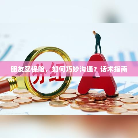 朋友买保险,如何巧妙沟通?话术与指南-图1 朋友买保险,如何巧妙沟通?话术与指南-图1