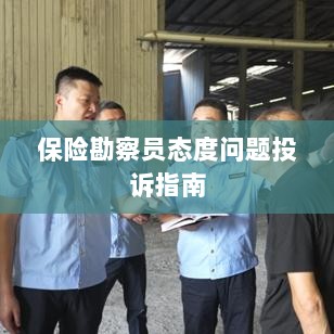 保险勘察员态度问题投诉解决指南-图1