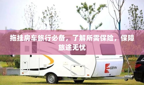 拖挂房车旅行必备知识,了解保险,无忧旅途保障攻略-图1 拖挂房车旅行必备知识,了解保险,无忧旅途保障攻略-图1