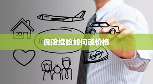 保险续险价格谈判攻略-图1 保险续险价格谈判攻略-图1