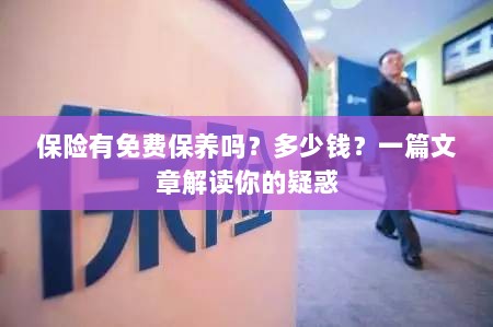 解读,汽车保险中的免费保养与费用问题,一篇文章全知道!-图1 解读,汽车保险中的免费保养与费用问题,一篇文章全知道!-图1