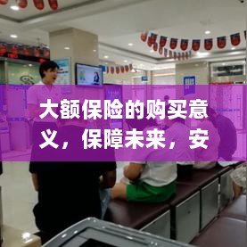 大额保险的购买意义,保障未来,安心生活-图1 大额保险的购买意义,保障未来,安心生活-图1