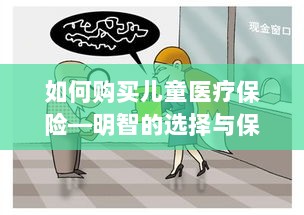 如何购买儿童医疗保险，明智选择，保障孩子未来健康-图1