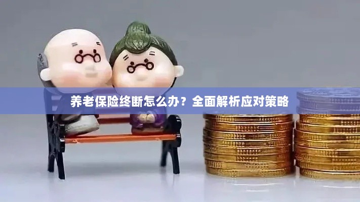 养老保险中断怎么办？全面指南助你应对困境-图1