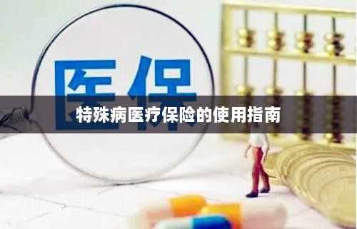 特殊病医疗保险使用指南详解-图1 特殊病医疗保险使用指南详解-图1