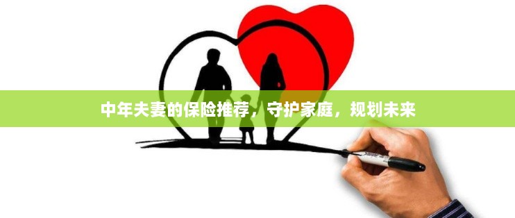 中年夫妻必备保障，守护家庭，规划未来的保险推荐-图1