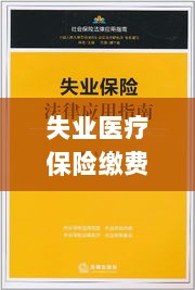 失业医疗保险缴费详解,如何为自己缴费的指南-图1 失业医疗保险缴费详解,如何为自己缴费的指南-图1