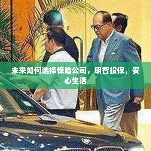 未来如何选择保险公司,投保攻略与安心生活指南-图1 未来如何选择保险公司,投保攻略与安心生活指南-图1