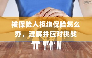 被保险人拒绝保险,如何应对与解决挑战-图1 被保险人拒绝保险,如何应对与解决挑战-图1