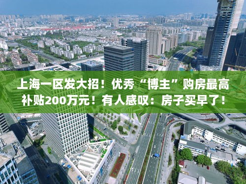上海一区推出重磅购房补贴政策,优秀博主最高可获200万元补贴,引发热议!-图1 上海一区推出重磅购房补贴政策,优秀博主最高可获200万元补贴,引发热议!-图1