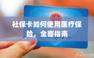 社保卡医疗保险使用指南,全面解析使用流程-图1 社保卡医疗保险使用指南,全面解析使用流程-图1