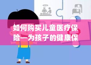如何为孩子购买儿童医疗保险,护航孩子健康成长之路-图1 如何为孩子购买儿童医疗保险,护航孩子健康成长之路-图1