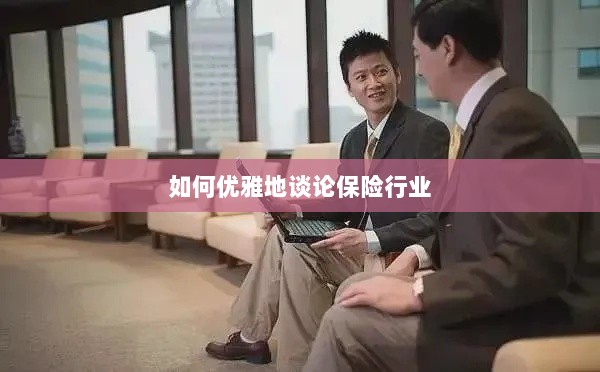 如何优雅地探讨保险行业之道-图1