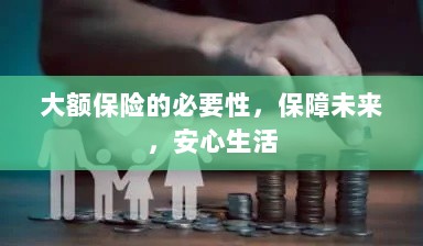 大额保险的必要性，守护未来，安心生活保障-图1