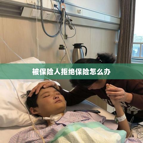 被保险人拒绝保险,应对策略与解决方案-图1 被保险人拒绝保险,应对策略与解决方案-图1