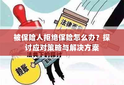 被保险人拒绝保险怎么办？深入解析应对策略与解决方案-图1