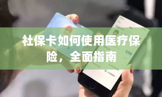 社保卡医疗保险使用指南,全面解析使用流程-图1 社保卡医疗保险使用指南,全面解析使用流程-图1