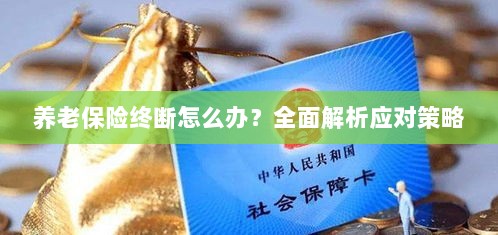 养老保险中断怎么办?全面指南助你应对困境-图1 养老保险中断怎么办?全面指南助你应对困境-图1