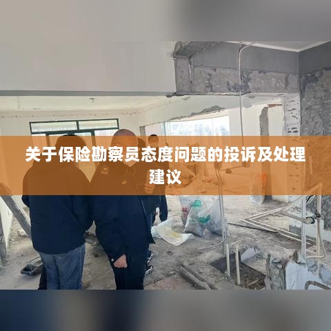 保险勘察员态度问题引发投诉，处理建议及改善措施-图1
