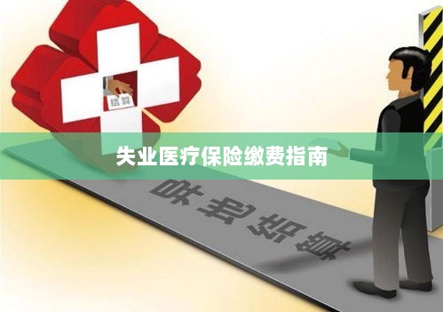 失业医疗保险缴费详解,一站式指南-图1 失业医疗保险缴费详解,一站式指南-图1