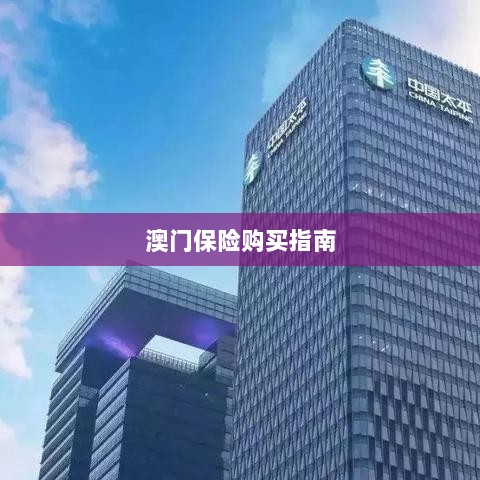 澳门保险购买攻略指南-图1 澳门保险购买攻略指南-图1