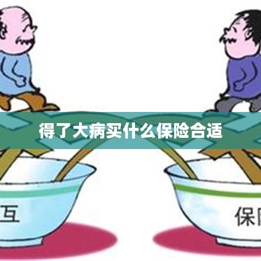大病保险选择指南,如何选购合适的保险?-图1 大病保险选择指南,如何选购合适的保险?-图1