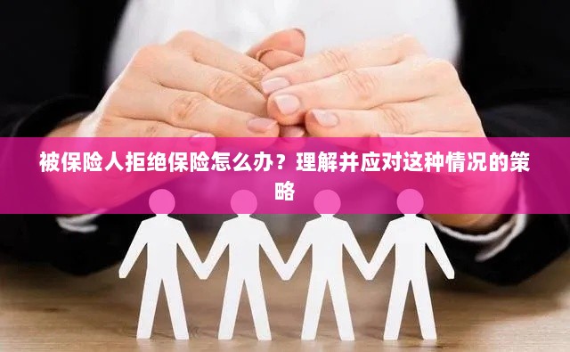 被保险人拒绝保险的处理策略，理解与应对之道-图1