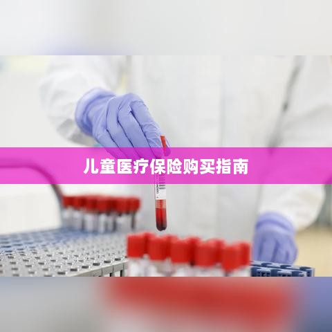 儿童医疗保险购买全攻略-图1 儿童医疗保险购买全攻略-图1