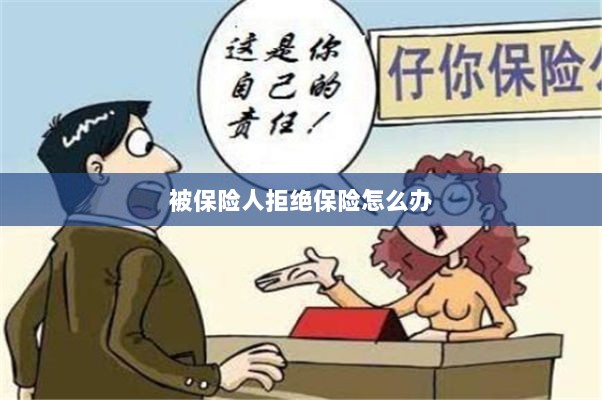 被保险人拒绝保险,应对策略与解决方案-图1 被保险人拒绝保险,应对策略与解决方案-图1