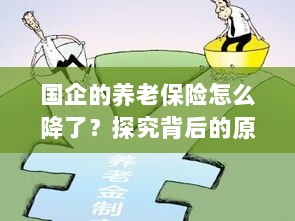 国企养老保险降幅探秘,原因分析与应对策略-图1 国企养老保险降幅探秘,原因分析与应对策略-图1