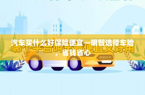 明智选车险,省心省钱,如何选购优质汽车保险?-图1 明智选车险,省心省钱,如何选购优质汽车保险?-图1