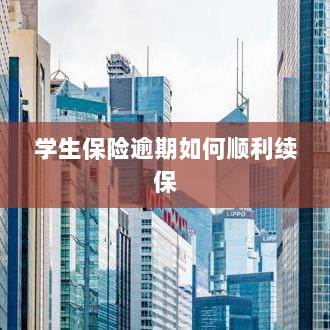 学生保险逾期续保攻略,顺利过渡无忧保障-图1 学生保险逾期续保攻略,顺利过渡无忧保障-图1