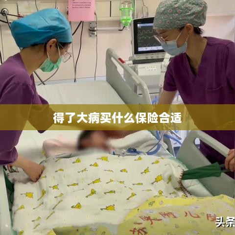 大病保险选择指南,如何选购合适的保险?-图1 大病保险选择指南,如何选购合适的保险?-图1