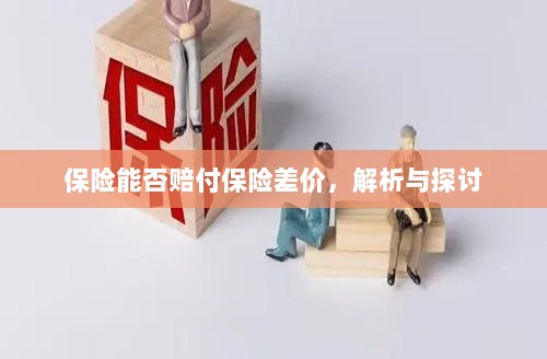 保险能否赔付保险差价,深度解析与探讨-图1 保险能否赔付保险差价,深度解析与探讨-图1