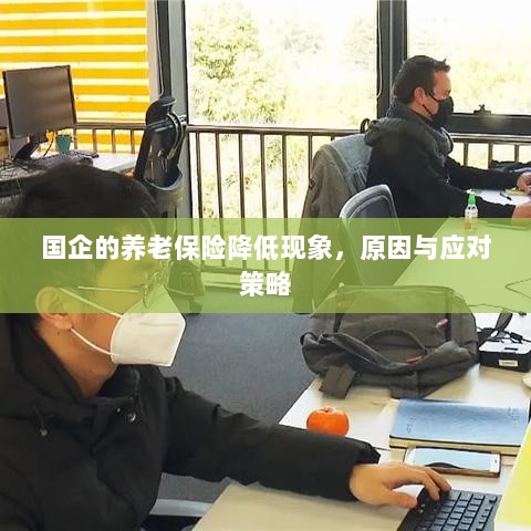 国企养老保险降低现象,原因探究与应对策略-图1 国企养老保险降低现象,原因探究与应对策略-图1