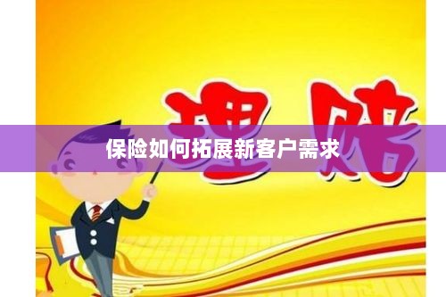 保险拓展新客户需求的策略与技巧-图1